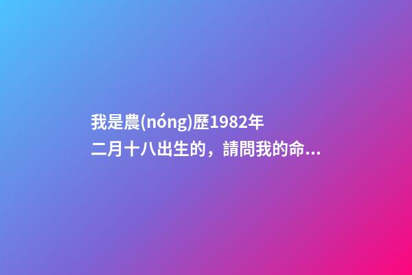 我是農(nóng)歷1982年二月十八出生的，請問我的命運 請問1982年2月18日早上4點出生的男生命運如何-第1張-觀點-玄機派